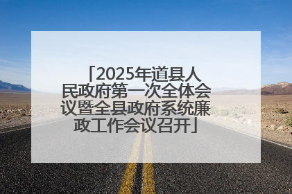 2025年道县人民政府第一次全体会议暨全县政府系统廉政工作会议召开